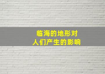 临海的地形对人们产生的影响