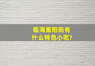 临海紫;阳街有什么特色小吃?