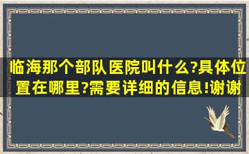 临海那个部队医院叫什么?具体位置在哪里?需要详细的信息!谢谢