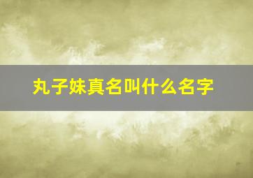 丸子妹真名叫什么名字