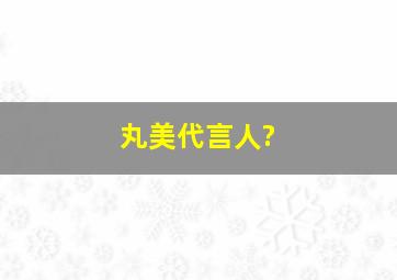 丸美代言人?