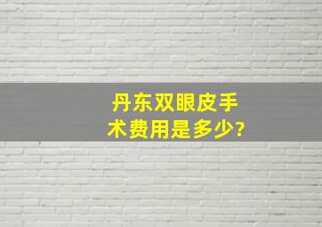 丹东双眼皮手术费用是多少?