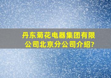 丹东菊花电器(集团)有限公司北京分公司介绍?