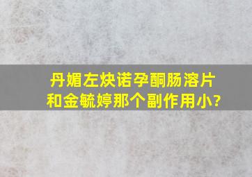 丹媚左炔诺孕酮肠溶片和金毓婷那个副作用小?