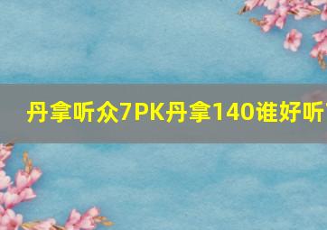 丹拿听众7PK丹拿140谁好听?