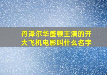 丹泽尔华盛顿主演的开大飞机电影叫什么名字