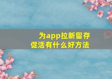 为app拉新,留存,促活有什么好方法