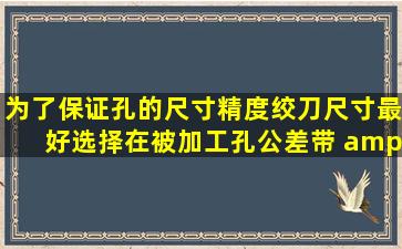 为了保证孔的尺寸精度,绞刀尺寸最好选择在被加工孔公差带(    )左右...