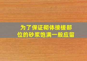 为了保证砌体接槎部位的砂浆饱满,一般应留()。