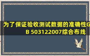 为了保证验收测试数据的准确性,GB 503122007《综合布线系统工程...