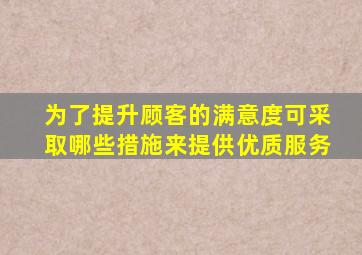 为了提升顾客的满意度,可采取哪些措施来提供优质服务