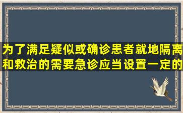 为了满足疑似或确诊患者就地隔离和救治的需要,急诊应当设置一定的()。