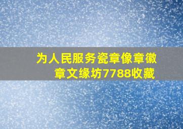 为人民服务(瓷章)像章徽章文缘坊【7788收藏