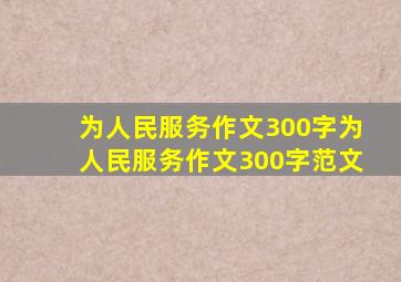 为人民服务作文300字,为人民服务作文300字范文