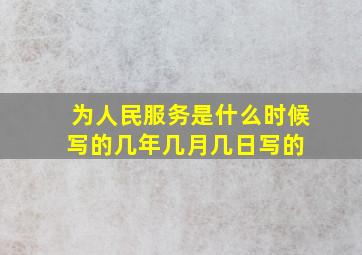 为人民服务是什么时候写的,几年几月几日写的 