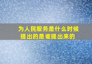 为人民服务是什么时候提出的是谁提出来的 