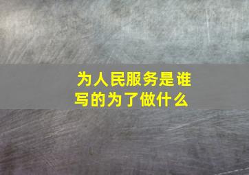 为人民服务是谁写的,为了做什么。 