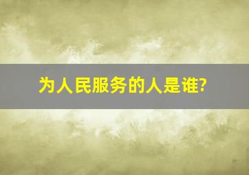 为人民服务的人是谁?