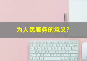 为人民服务的意义?