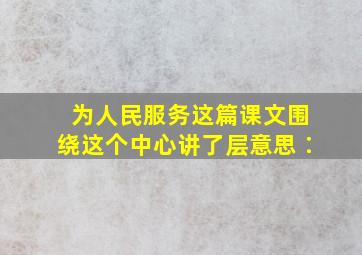 为人民服务这篇课文围绕【】这个中心讲了【】层意思∶【】