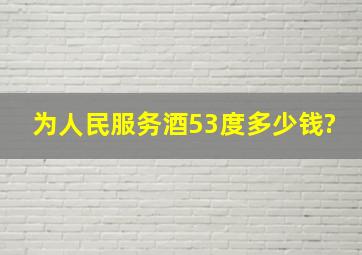 为人民服务酒53度多少钱?