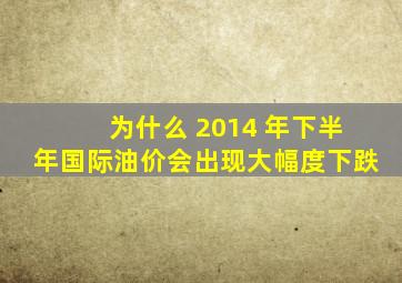 为什么 2014 年下半年国际油价会出现大幅度下跌