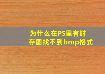 为什么,在PS里有时存图找不到bmp格式