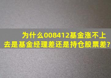 为什么008412基金涨不上去是基金经理差还是持仓股票差?