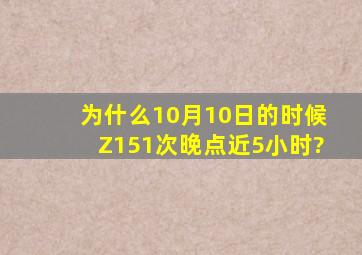 为什么10月10日的时候Z151次晚点近5小时?