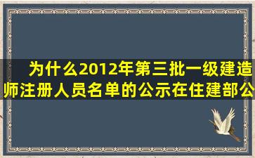 为什么2012年第三批一级建造师注册人员名单的公示在住建部公告...