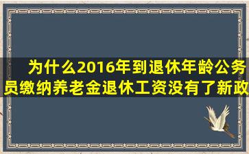 为什么2016年到退休年龄公务员缴纳养老金退休工资没有了新政策