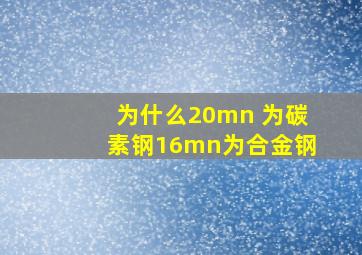 为什么20mn 为碳素钢16mn为合金钢