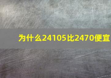 为什么24105比2470便宜