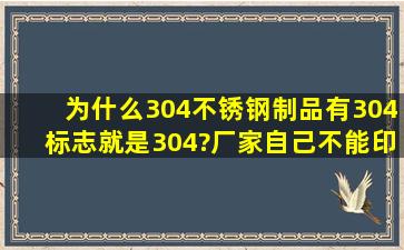 为什么304不锈钢制品有304标志就是304?厂家自己不能印?