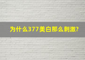 为什么377美白那么刺激?