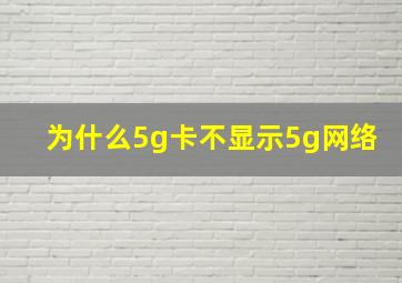 为什么5g卡不显示5g网络(