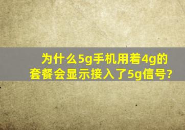 为什么5g手机用着4g的套餐会显示接入了5g信号?