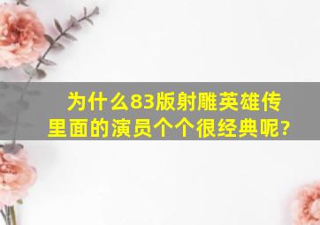 为什么83版《射雕英雄传》里面的演员个个很经典呢?