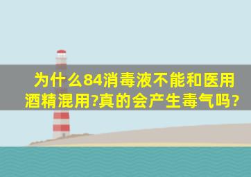 为什么84消毒液不能和医用酒精混用?真的会产生毒气吗?