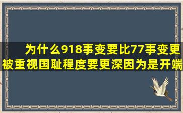 为什么918事变要比77事变更被重视,国耻程度要更深,因为是开端...