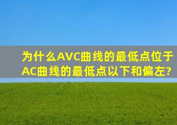 为什么AVC曲线的最低点位于AC曲线的最低点以下和偏左?