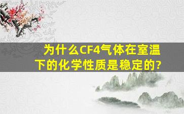 为什么CF4气体在室温下的化学性质是稳定的?