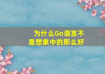 为什么Go语言不是想象中的那么好