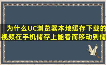 为什么UC浏览器本地缓存下载的视频在手机储存上能看而移动到储存...