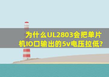 为什么UL2803会把单片机IO口输出的5v电压拉低?