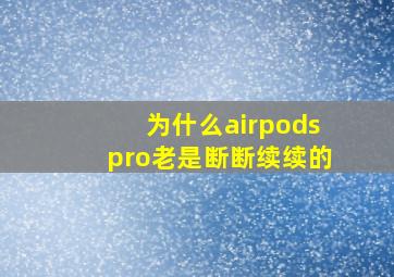 为什么airpodspro老是断断续续的