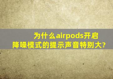 为什么airpods开启降噪模式的提示声音特别大?