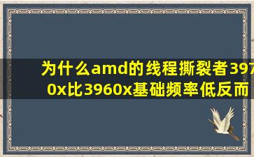 为什么amd的线程撕裂者3970x比3960x基础频率低反而更贵?