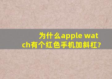 为什么apple watch有个红色手机加斜杠?