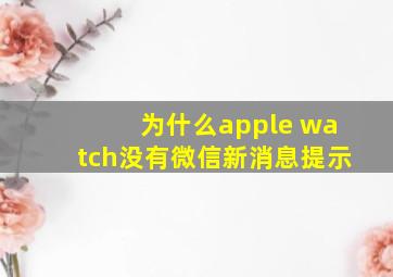 为什么apple watch没有微信新消息提示